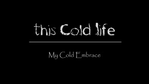 This Cold Life - My Cold Embrace 