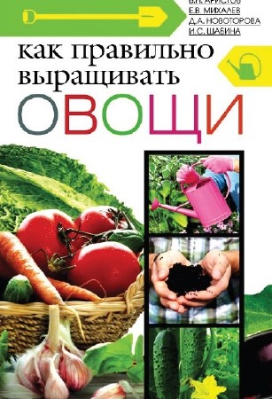 В. Н. Аристов, Е. В. Михалев, Д. А. Новоторова, И. С. Шабина - Как правильно выращивать овощи (2013)