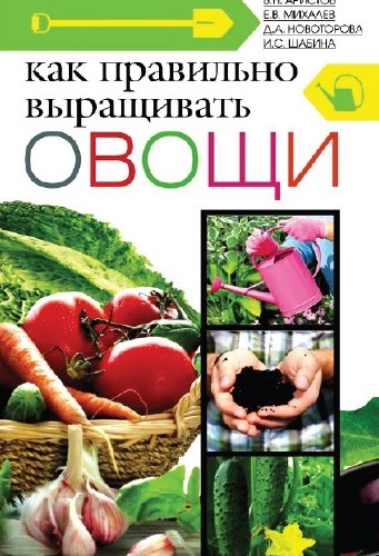 В. Н. Аристов, Е. В. Михалев, Д. А. Новоторова, И. С. Шабина - Как правильно выращивать овощи (2013)