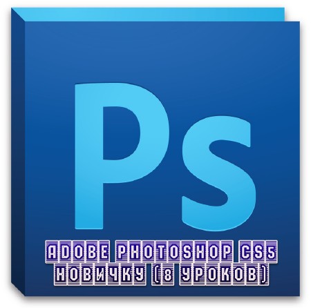 Adobe Photoshop CS5 новичку (8 уроков) (2013)