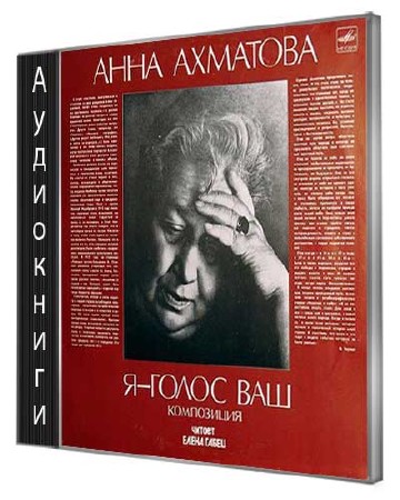 Анна Ахматова - Я - голос ваш (1989) Аудиокнига