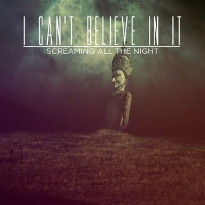 I Can't Believe In It - Screaming All The Night [Single] (2014)