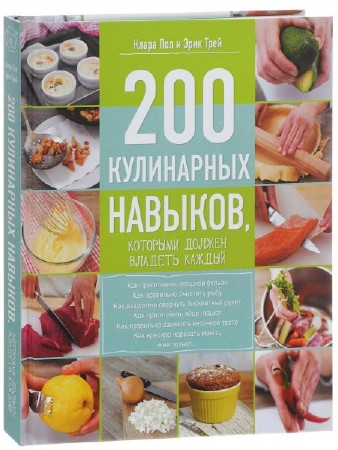 Клара Пол, Эрик Трей. 200 кулинарных навыков, которыми должен владеть каждый  