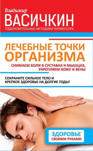 Васичкин Владимир - Лечебные точки организма: снимаем боли в суставах и мышцах, укрепляем кожу, вены, сон и иммунитет  (2015) fb2