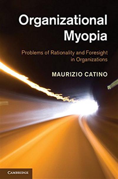 Organizational Myopia Problems of Rationality and Foresight in Organizations